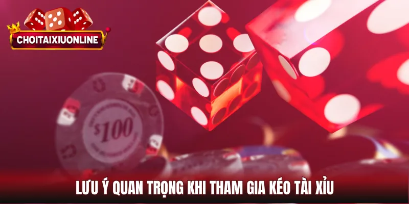 Lưu ý quan trọng khi tham gia kéo tài xỉu