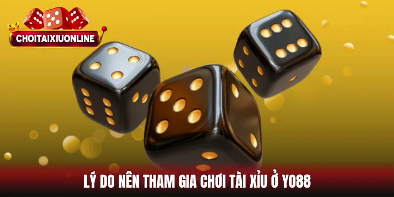 Lý do nên tham gia chơi tài xỉu ở YO88